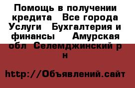 Помощь в получении кредита - Все города Услуги » Бухгалтерия и финансы   . Амурская обл.,Селемджинский р-н